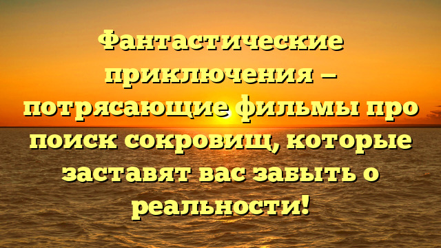 Фильмы про поиск сокровищ: список популярных приключенческих фильмов
