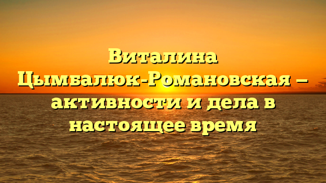 Виталина Цымбалюк-Романовская: актуальная информация о жизни и деятельности