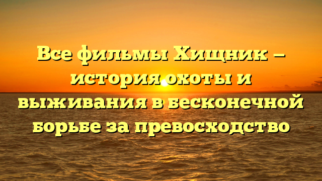 Полный список всех фильмов Хищника с описаниями