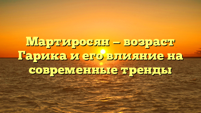Гарик Мартиросян: возраст, биография, успехи