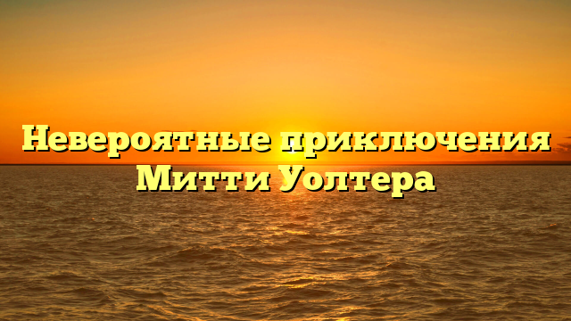 Удивительные приключения Митти Уолтера: отвязные истории о жизни и приключениях