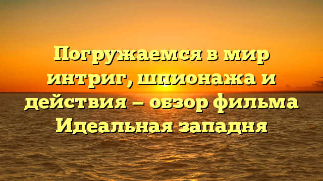 Почему стоит посмотреть фильм Идеальная западня: рецензия и анализ