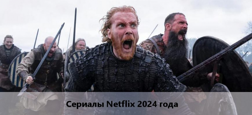 Сериалы Нетфликс (Netflix) 2024 года: список новинок, дата выхода
